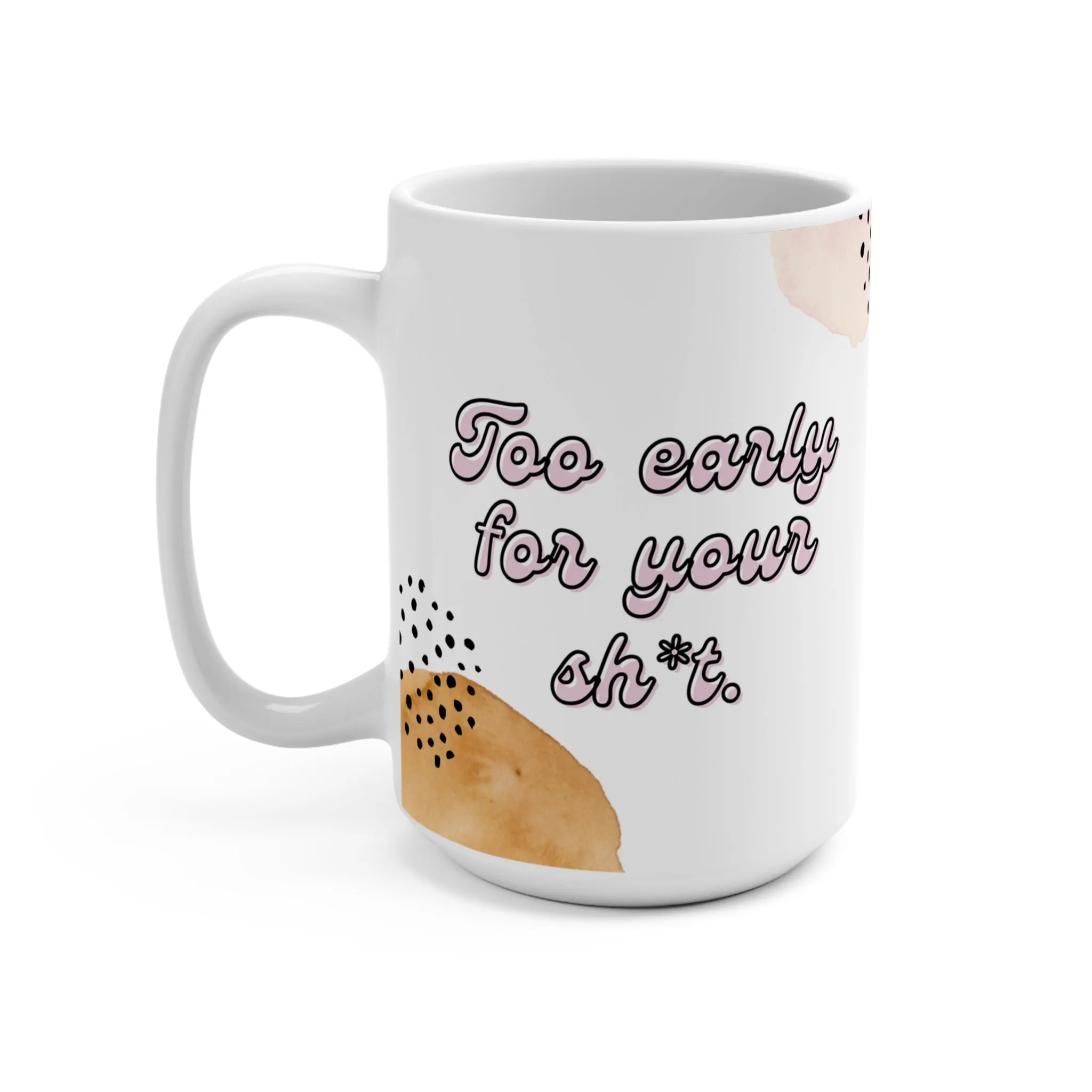 Too Early For Your Sh*t Mug 15oz